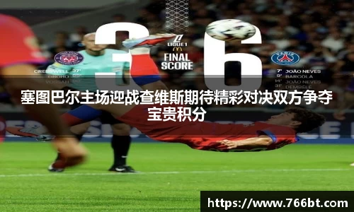 xc体育塞图巴尔主场迎战查维斯期待精彩对决双方争夺宝贵积分